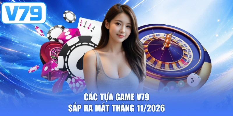 Các tựa game V79 sắp ra mắt tháng 11/2026