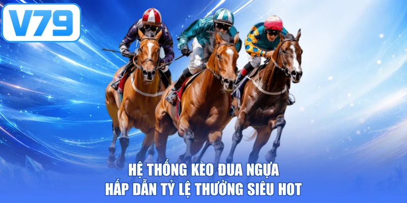 Hệ thống kèo đua ngựa hấp dẫn tỷ lệ thưởng siêu hot