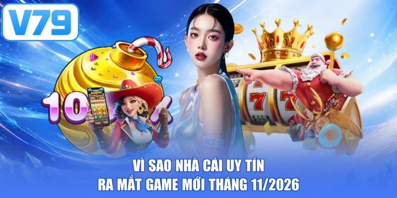 Vì sao nhà cái uy tín ra mắt game mới tháng 11/2026